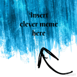 See I can make a meme, just not very well.